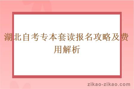 湖北自考专本套读报名攻略及费用解析