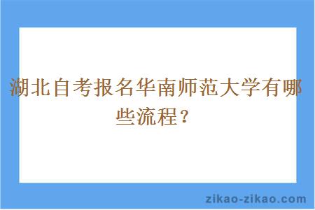 湖北自考报名华南师范大学有哪些流程？