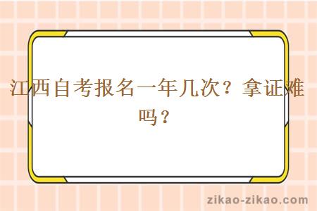 江西自考报名一年几次？拿证难吗？