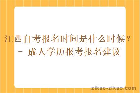 江西自考报名时间是什么时候？- 成人学历报考报名建议