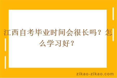 江西自考毕业时间会很长吗？怎么学习好？