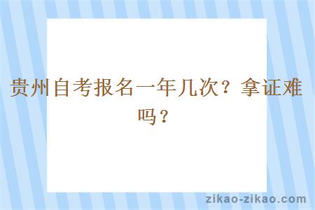 贵州自考报名一年几次？拿证难吗？