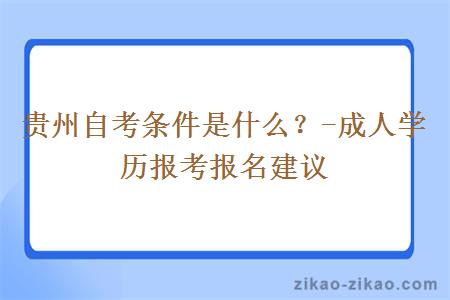 贵州自考条件是什么？-成人学历报考报名建议