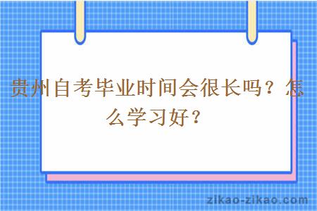 贵州自考毕业时间会很长吗？怎么学习好？