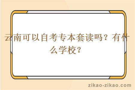 云南可以自考专本套读吗？有什么学校？