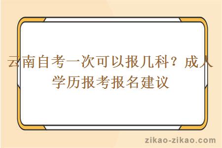 云南自考一次可以报几科？成人学历报考报名建议