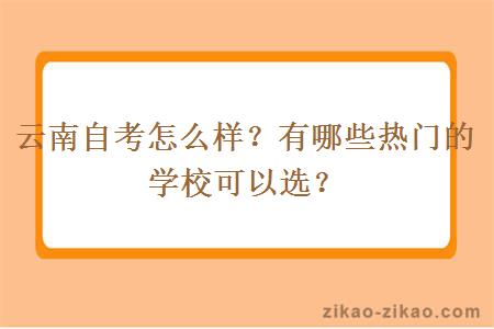 云南自考怎么样？有哪些热门的学校可以选？