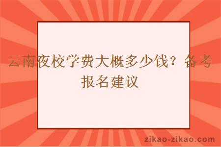 云南夜校学费大概多少钱？备考报名建议