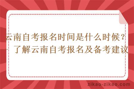 云南自考报名时间是什么时候？- 了解云南自考报名及备考建议