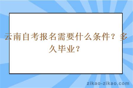 云南自考报名需要什么条件？多久毕业？