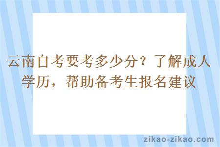 云南自考要考多少分？了解成人学历，帮助备考生报名建议