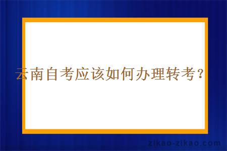 云南自考应该如何办理转考？