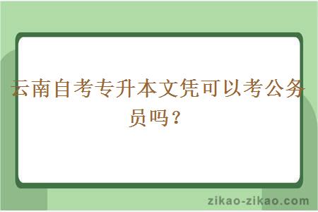 云南自考专升本文凭可以考公务员吗？