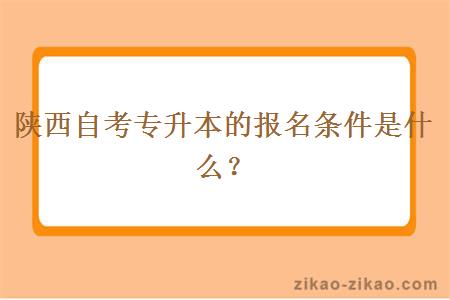 陕西自考专升本的报名条件是什么？