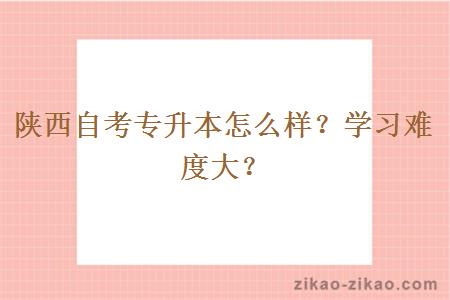 陕西自考专升本怎么样？学习难度大？