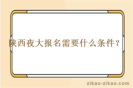 陕西夜大报名需要什么条件？