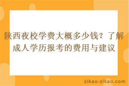 陕西夜校学费大概多少钱？了解成人学历报考的费用与建议