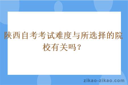 陕西自考考试难度与所选择的院校有关吗？