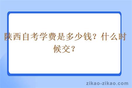 陕西自考学费是多少钱？什么时候交？