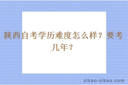 陕西自考学历难度怎么样？要考几年？