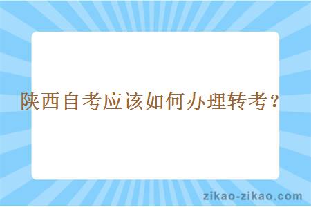 陕西自考应该如何办理转考？