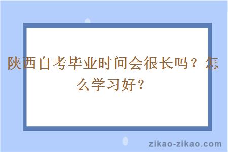 陕西自考毕业时间会很长吗？怎么学习好？