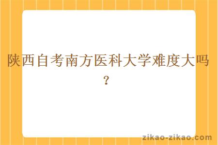 陕西自考南方医科大学难度大吗？