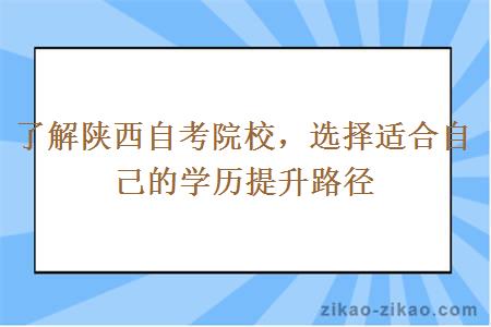 了解陕西自考院校，选择适合自己的学历提升路径