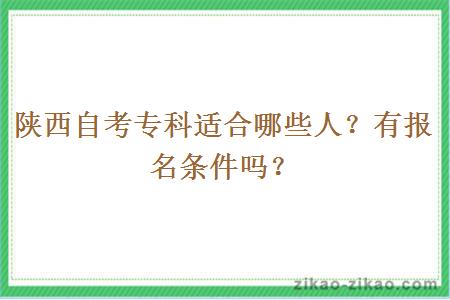 陕西自考专科适合哪些人？有报名条件吗？