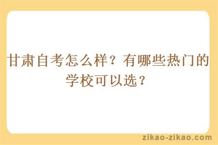 甘肃自考怎么样？有哪些热门的学校可以选？