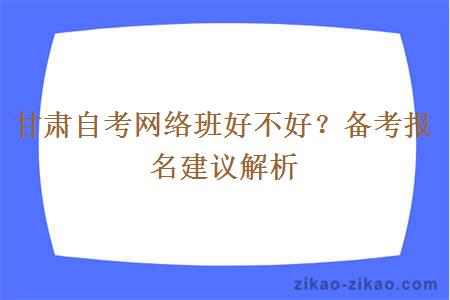 甘肃自考网络班好不好？备考报名建议解析