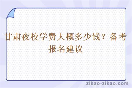 甘肃夜校学费大概多少钱？备考报名建议