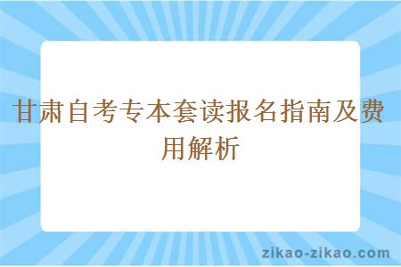 甘肃自考专本套读报名指南及费用解析