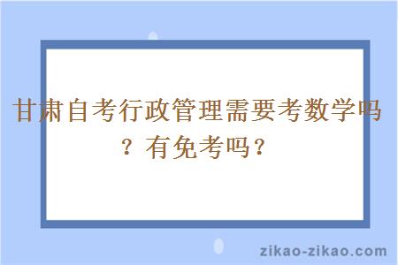 甘肃自考行政管理需要考数学吗？有免考吗？