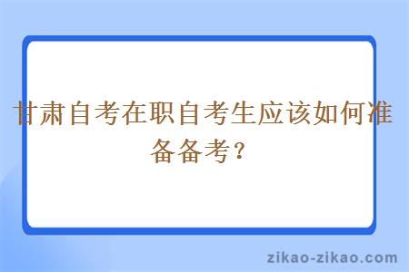 甘肃自考在职自考生应该如何准备备考？