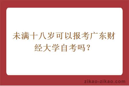 未满十八岁可以报考广东财经大学自考吗？