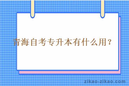 青海自考专升本有什么用？