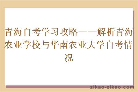 青海自考学习攻略——解析青海农业学校与华南农业大学自考情况