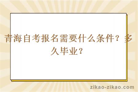 青海自考报名需要什么条件？多久毕业？