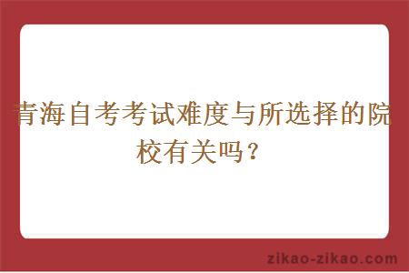 青海自考考试难度与所选择的院校有关吗？