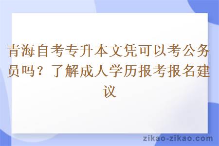 青海自考专升本文凭可以考公务员吗？了解成人学历报考报名建议