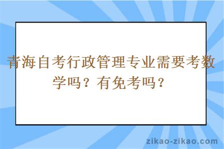 青海自考行政管理专业需要考数学吗？有免考吗？