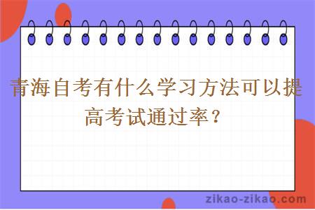 青海自考有什么学习方法可以提高考试通过率？