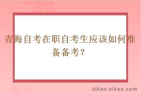 青海自考在职自考生应该如何准备备考？