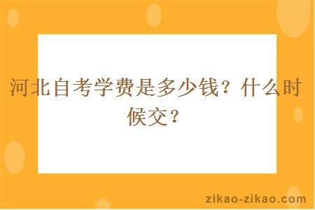 河北自考学费是多少钱？什么时候交？