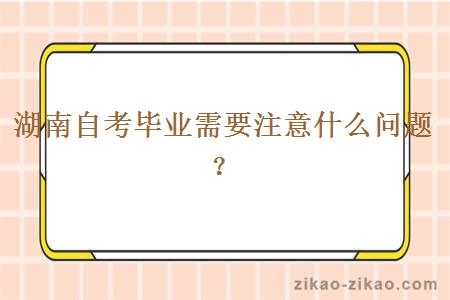 湖南自考毕业需要注意什么问题？