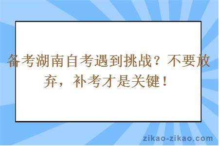 备考湖南自考遇到挑战？不要放弃，补考才是关键！