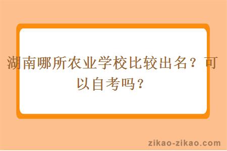 湖南哪所农业学校比较出名？可以自考吗？