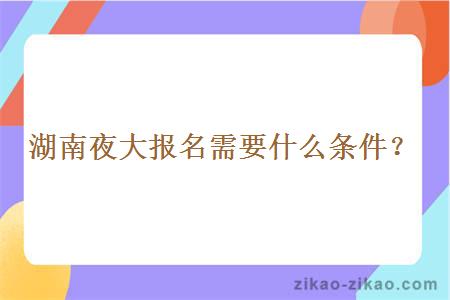 湖南夜大报名需要什么条件？