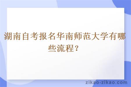 湖南自考报名华南师范大学有哪些流程？